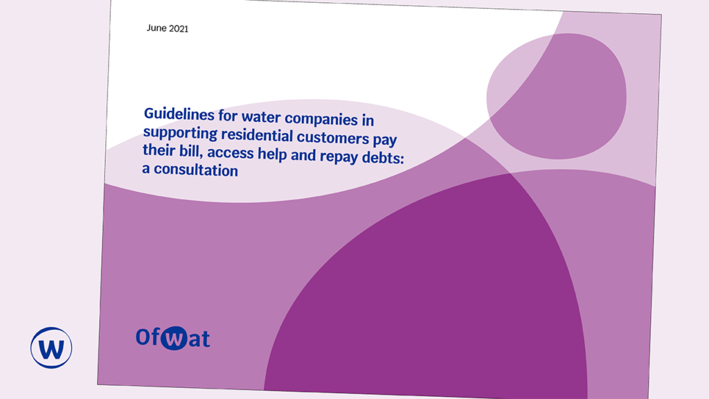 Graphic with the Ofwat logo and text 'Guidelines for water companies in supporting residential customers pay their bill, access help and repay debts: A consultation' June 2021
